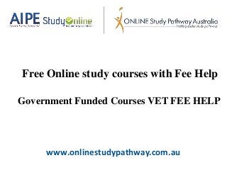 www.onlinestudypathway.com.au
Free Online study courses with Fee Help
Government Funded Courses VET FEE HELP
 