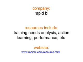 company: rapid bi www.rapidbi.com/resource.html   resources include: training needs analysis, action learning, performance, etc  website: 