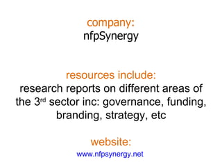 company: nfpSynergy www.nfpsynergy.net   resources include: research reports on different areas of the 3 rd  sector inc: governance, funding, branding, strategy, etc website: 