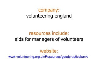 company: volunteering england www.volunteering.org.uk/Resources/goodpracticebank/   resources include: aids for managers of volunteers website: 
