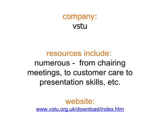 company: vstu resources include:  numerous -  from chairing meetings, to customer care to presentation skills, etc. website: www.vstu.org.uk/download/index.htm 