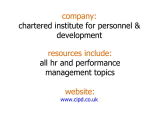 company: chartered institute for personnel & development resources include: all hr and performance management topics website: www.cipd.co.uk   