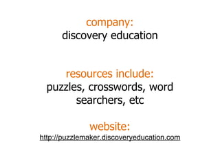 company: discovery education resources include: puzzles, crosswords, word searchers, etc website: http://puzzlemaker.discoveryeducation.com 