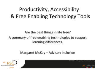 Productivity, Accessibility
& Free Enabling Technology Tools
Are the best things in life free?
A summary of free enabling technologies to support
learning differences.
Margaret McKay – Advisor: Inclusion
05/13/13 1
 