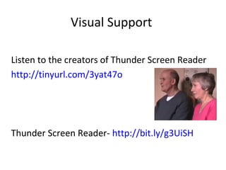 Visual Support
Listen to the creators of Thunder Screen Reader
http://tinyurl.com/3yat47o
Thunder Screen Reader- http://bit.ly/g3UiSH
 