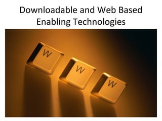 Downloadable and Web Based
Enabling Technologies
 