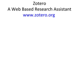 Zotero
A Web Based Research Assistant
www.zotero.org
 