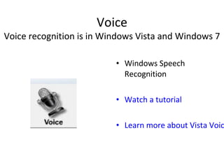 Voice
Voice recognition is in Windows Vista and Windows 7
• Windows Speech
Recognition
• Watch a tutorial
• Learn more about Vista Voic
 