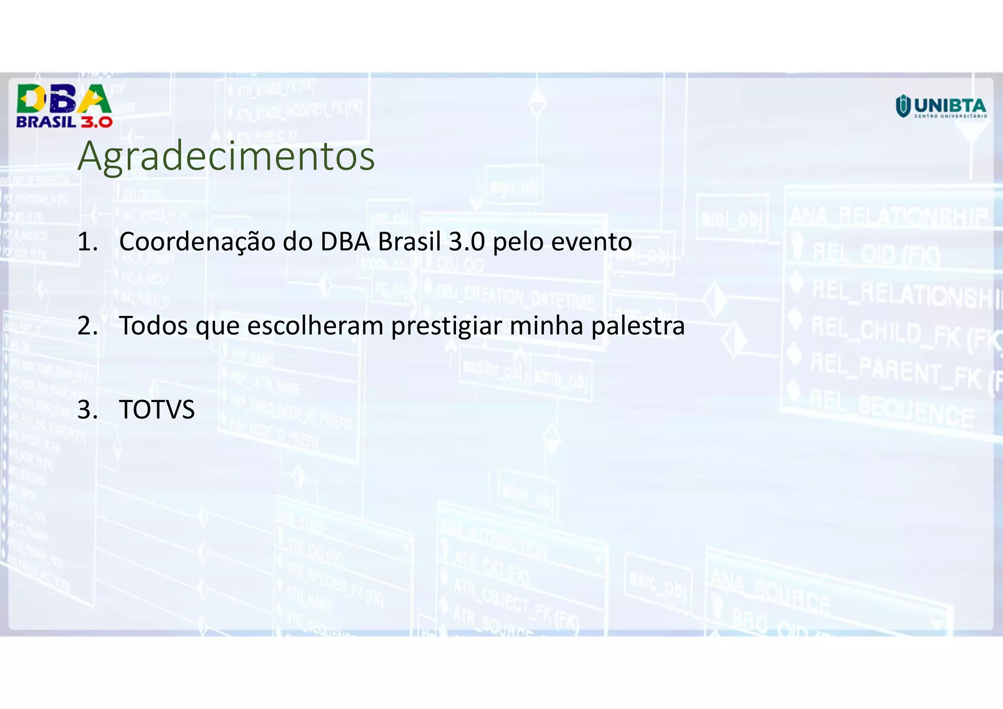 Agradecimentos
1. Coordenação do DBA Brasil 3.0 pelo evento
2. Todos que escolheram prestigiar minha palestra
3. TOTVS
 