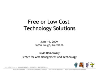 Free or Low Cost  Technology Solutions June 19, 2009 Baton Rouge, Louisiana David Dombrosky Center for Arts Management and Technology 