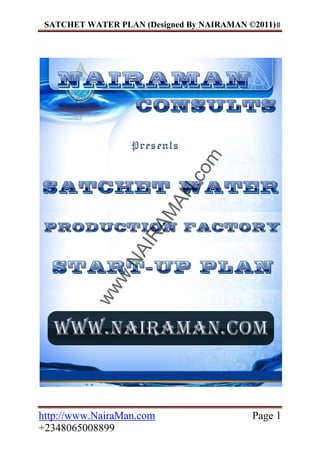 www.NAIRAM
AN.com
SATCHET WATER PLAN (Designed By NAIRAMAN ©2011)
 
http://www.NairaMan.com Page
www.NAIRAM
AN.com
1
+2348065008899
 