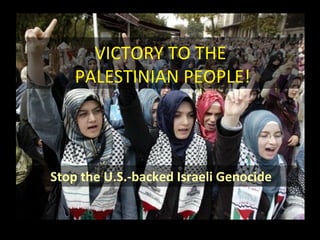VICTORY TO THE  PALESTINIAN PEOPLE! Stop the U.S.-backed Israeli Genocide   