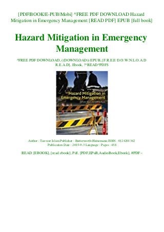 [PDF|BOOK|E-PUB|Mobi] ^FREE PDF DOWNLOAD Hazard
Mitigation in Emergency Management [READ PDF] EPUB [full book]
Hazard Mitigation in Emergency
Management
^FREE PDF DOWNLOAD, ((DOWNLOAD)) EPUB, [F.R.E.E D.O.W.N.L.O.A.D
R.E.A.D], Ebook, !^READ*PDF$
Author : Tanveer Islam Publisher : Butterworth-Heinemann ISBN : 0124201342
Publication Date : 2015-9-3 Language : Pages : 458
READ [EBOOK], [read ebook], Pdf, [PDF,EPuB,AudioBook,Ebook], #PDF~
 