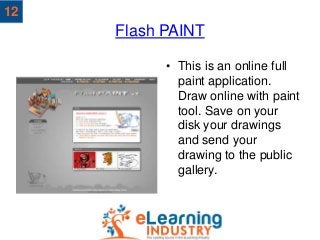 Flash PAINT
• This is an online full
paint application.
Draw online with paint
tool. Save on your
disk your drawings
and s...
