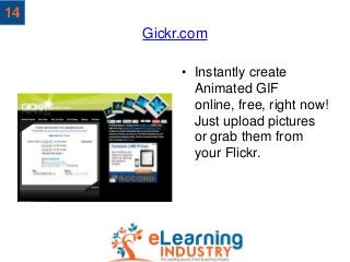 Gickr.com
• Instantly create
Animated GIF
online, free, right now!
Just upload pictures
or grab them from
your Flickr.
14
 