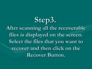 Step3.   After scanning all the recoverable files is displayed on the screen. Select the files that you want to recover and then click on the Recover Button. 