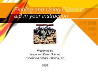 Finding and Using Clipart to aid in your instruction Presented by Jason and Karen Schnee Excelencia School, Phoenix, AZ 2005 
