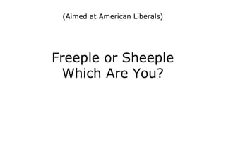 (Aimed at American Liberals)




Freeple or Sheeple
  Which Are You?
 