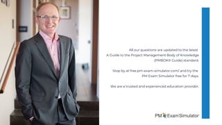 All our questions are updated to the latest 
A Guide to the Project Management Body of Knowledge
(PMBOK® Guide) standard.


Stop by at free.pm-exam-simulator.com/ and try the
PM Exam Simulator free for 7 days.


We are a trusted and experienced education provider.
 