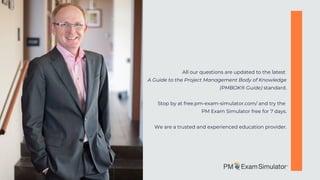 All our questions are updated to the latest 
A Guide to the Project Management Body of Knowledge
(PMBOK® Guide) standard.


Stop by at free.pm-exam-simulator.com/ and try the
PM Exam Simulator free for 7 days.


We are a trusted and experienced education provider.
 