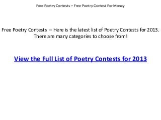 Free Poetry Contests – Here is the latest list of Poetry Contests for 2013.
There are many categories to choose from!
Free Poetry Contests – Free Poetry Contest For Money
View the Full List of Poetry Contests for 2013
 