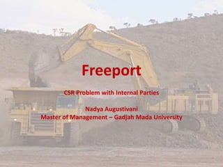 Freeport
       CSR Problem with Internal Parties

              Nadya Augustivani
Master of Management – Gadjah Mada University
 
