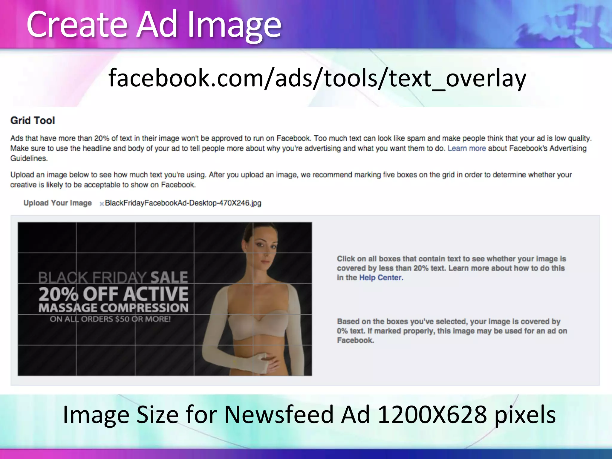 Create	Ad	Image	
facebook.com/ads/tools/text_overlay	
Image	Size	for	Newsfeed	Ad	1200X628	pixels	
 