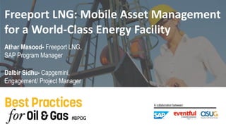 #BPOG
A collaboration between:
Dalbir Sidhu- Capgemini,
Engagement/ Project Manager
Athar Masood- Freeport LNG,
SAP Program Manager
Freeport LNG: Mobile Asset Management
for a World-Class Energy Facility
 