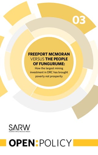 Freeport mcmoran 
versus the people 
of fungurume: 
How the largest mining 
investment in DRC has brought 
poverty not prosperity 
03 
 