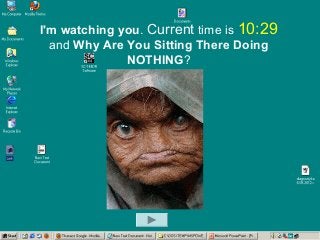 I'm watching you. Current time is 10:29
and Why Are You Sitting There Doing
NOTHING?
 