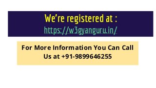 We’re registered at :
https://w3gyanguru.in/
For More Information You Can Call
Us at +91-9899646255
 