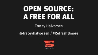 OPEN SOURCE:
  A FREE FOR ALL
        Tracey Halvorsen
@traceyhalvorsen / #RefreshBmore
 