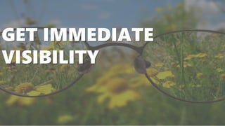 GET IMMEDIATE
VISIBILITY
 