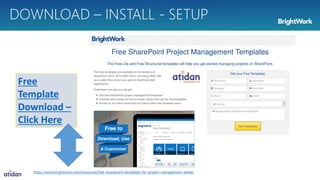 DOWNLOAD – INSTALL - SETUP
Free
Template
Download –
Click Here
https://www.brightwork.com/resources/free-sharepoint-templates-for-project-management-atidan
 
