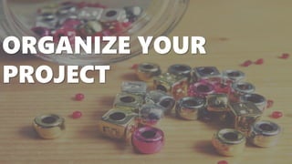 ORGANIZE YOUR
PROJECT
 