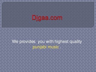 We provides you with highest quality 
punjabi music . 
 