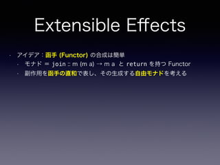 • アイデア：函手 (Functor) の合成は簡単
• モナド ＝ join :: m (m a) → m a と return を持つ Functor
• 副作用を函手の直和で表し、その生成する自由モナドを考える
Extensible Eﬀects
 