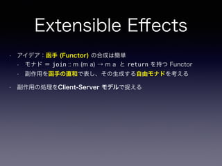 • アイデア：函手 (Functor) の合成は簡単
• モナド ＝ join :: m (m a) → m a と return を持つ Functor
• 副作用を函手の直和で表し、その生成する自由モナドを考える
• 副作用の処理をClient-Server モデルで捉える
Extensible Eﬀects
 