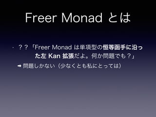 Freer Monad とは
• ？？「Freer Monad は単項型の恒等函手に沿っ 
　　　た左 Kan 拡張だよ。何か問題でも？」
➡ 問題しかない（少なくとも私にとっては）
 