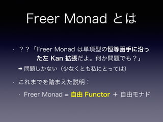 Freer Monad とは
• ？？「Freer Monad は単項型の恒等函手に沿っ 
　　　た左 Kan 拡張だよ。何か問題でも？」
➡ 問題しかない（少なくとも私にとっては）
• これまでを踏まえた説明：
• Freer Monad = 自由 Functor ＋ 自由モナド
 