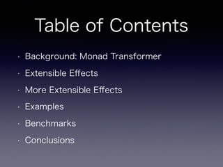 Table of Contents
• Background: Monad Transformer
• Extensible Eﬀects
• More Extensible Eﬀects
• Examples
• Benchmarks
• C...
