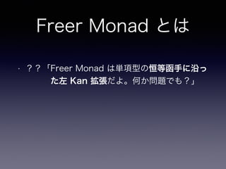 Freer Monad とは
• ？？「Freer Monad は単項型の恒等函手に沿っ 
　　　た左 Kan 拡張だよ。何か問題でも？」
 