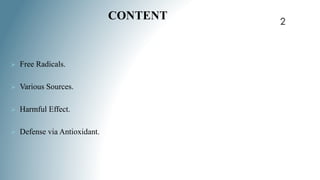  Free Radicals.
 Various Sources.
 Harmful Effect.
 Defense via Antioxidant.
CONTENT 2
 