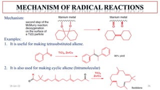 26
18-Jan-22
Mechanism:
Examples:
1. It is useful for making tetrasubstituted alkene.
2. It is also used for making cyclic alkene (Intramolecular)
 