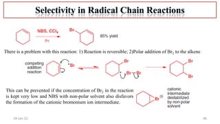 46
18-Jan-22
There is a problem with this reaction: 1) Reaction is reversible; 2)Polar addition of Br2 to the alkene
This can be prevented if the concentration of Br2 in the reaction
is kept very low and NBS with non-polar solvent also disfavors
the formation of the cationic bromonium ion intermediate.
 