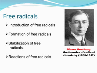 Free radicals
 Introduction of free radicals

Formation of free radicals

Stabilization of free
 radicals                            Moses Gomberg
                                  the founder of radical
                                  chemistry (1866-1947)
Reactions of free radicals
 