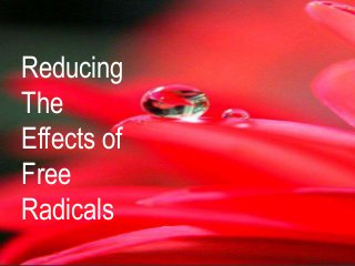 Reducing
The
Effects of
Free
Radicals
 