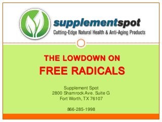 THE LOWDOWN ON
FREE RADICALS
Supplement Spot
2800 Shamrock Ave. Suite G
Fort Worth, TX 76107
866-285-1998
 