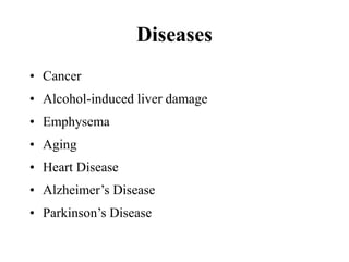 Diseases
• Cancer
• Alcohol-induced liver damage
• Emphysema
• Aging
• Heart Disease
• Alzheimer’s Disease
• Parkinson’s Disease
 