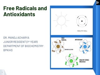Free Radicals and
Antioxidants
DR. MANOJ ACHARYA
JUNIOR RESIDENT (1st YEAR)
DEPARTMENT OF BIOCHEMISTRY
BPKIHS
1
 